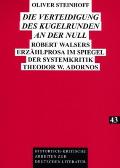 Die Verteidigung des Kugelrunden an der Null: Robert Walsers Erzaehlprosa im Spiegel der Systemkritik Theodor W. Adornos