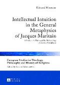 Intellectual Intuition in the General Metaphysics of Jacques Maritain: A Study in the History of the Methodology of Classical Metaphysics