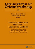 Heinrich Leberecht Fleischer - Leben und Wirkung: Ein Leipziger Orientalist des 19. Jahrhunderts mit internationaler Ausstrahlung