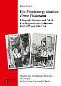 Die Pionierorganisation Ernst Thaelmann: Paedagogik, Ideologie und Politik- Eine Regionalstudie zu Dresden 1945-1957 und 1980-1990