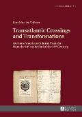 Transatlantic Crossings and Transformations: German-American Cultural Transfer from the 18th to the End of the 19th Century