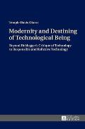 Modernity and Destining of Technological Being: Beyond Heidegger's Critique of Technology to Responsible and Reflexive Technology