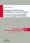Strategische Positionierung und Markenfuehrung von Flughaefen: Eine Analyse der strategischen Ausrichtung von Flughaefen und Entwicklung eines neuen P