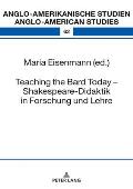 Teaching the Bard Today - Shakespeare-Didaktik in Forschung Und Lehre