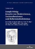 Joseph Wittig: Jenseits von Modernismus, Antimodernismus und Reformkatholizismus: Sein Glaubenszeugnis als Entwurf einer Theologie fu