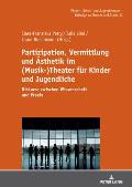 Partizipation, Vermittlung und Aesthetik im (Musik-)Theater fuer Kinder und Jugendliche: Diskurse zwischen Wissenschaft und Praxis