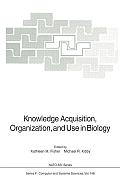 Knowledge Acquisition, Organization, and Use in Biology: Proceedings of the NATO Advanced Research Workshop on Biology Knowledge: Its Acquisition, Org