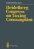Heidelberg Congress on Taxing Consumption: Proceedings of the International Congress on Taxing Consumption, Held at Heidelberg, June 28-30, 1989