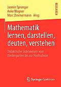 Mathematik Lernen, Darstellen, Deuten, Verstehen: Didaktische Sichtweisen Vom Kindergarten Bis Zur Hochschule