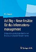 ACT Big - Neue Ans?tze F?r Das Informationsmanagement: Informationsstrategie Im Zeitalter Von Big Data Und Digitaler Transformation