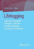 Lifelogging: Digital Self-Tracking and Lifelogging - Between Disruptive Technology and Cultural Transformation