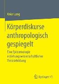 K?rperdiskurse Anthropologisch Gespiegelt: Eine Epistemologie Erziehungswissenschaftlicher Theoriebildung