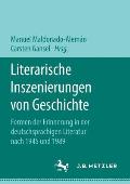 Literarische Inszenierungen Von Geschichte: Formen Der Erinnerung in Der Deutschsprachigen Literatur Nach 1945 Und 1989