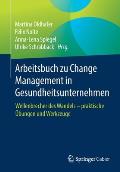 Arbeitsbuch Zu Change Management in Gesundheitsunternehmen: Wellenbrecher Des Wandels - Praktische ?bungen Und Werkzeuge