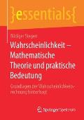 Wahrscheinlichkeit - Mathematische Theorie Und Praktische Bedeutung: Grundlagen Der Wahrscheinlichkeitsrechnung Hinterfragt