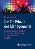 Das Dj-Prinzip Des Managements: Handlungsorientiertes Wissen F?r F?hren Und Entscheiden Im Digital Vernetzten Zeitalter