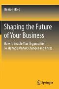 Shaping the Future of Your Business: How to Enable Your Organisation to Manage Market Changes and Crises
