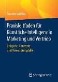 Praxisleitfaden F?r K?nstliche Intelligenz in Marketing Und Vertrieb: Beispiele, Konzepte Und Anwendungsf?lle