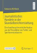 Journalistisches Handeln in Der Skandalberichterstattung: Eine Handlungstheoretische Analyse Aus Der Perspektive Von Politik- Und Sportkommunikatoren