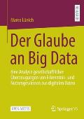 Der Glaube an Big Data: Eine Analyse Gesellschaftlicher ?berzeugungen Von Erkenntnis- Und Nutzengewinnen Aus Digitalen Daten