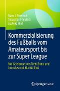Kommerzialisierung Des Fu?balls Vom Amateursport Bis Zur Super League: Mit Geleitwort Von Fredi Bobic Und Interview Mit Martin Kind