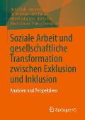 Soziale Arbeit Und Gesellschaftliche Transformation Zwischen Exklusion Und Inklusion: Analysen Und Perspektiven
