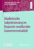 Akademische Subjektivierung Im Dispositiv Neoliberaler Gouvernementalit?t