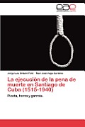 La Ejecucion de La Pena de Muerte En Santiago de Cuba (1515-1940)