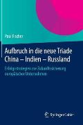 Aufbruch in Die Neue Triade China - Indien - Russland: Erfolgsstrategien Zur Zukunftssicherung Europ?ischer Unternehmen