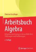 Arbeitsbuch Algebra: Aufgaben Und L?sungen Mit Ausf?hrlichen Erkl?rungen Und Hinf?hrungen
