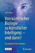 Von K?nstlicher Biologie Zu K?nstlicher Intelligenz - Und Dann?: Die Zukunft Unserer Evolution
