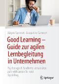 Good Learning - Guide Zur Agilen Lernbegleitung in Unternehmen: Psychologisch Fundierte Lernans?tze Zum Wirksamen Re- Und Upskilling