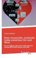 Eine verzwickte, erotische Liebe zwischen Ost und West: Ist es m?glich, dass eine Liebe ?ber die Grenze BRD/DDR w?chst und h?lt?