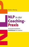 NLP in der Coaching-Praxis: Ein praxisorientiertes Arbeitsbuch f?r Coaches