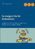 So steigern Sie Ihr Einkommen: Verdienst ist kein Schicksal, sondern eine Pflanze, die Sie d?ngen k?nnen