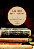Die Bibel f?r Atheisten: Das Alte Testament gek?rzt und wissenschaftlich kommentiert