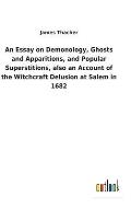 An Essay on Demonology, Ghosts and Apparitions, and Popular Superstitions, Also an Account of the Witchcraft Delusion at Salem in 1682