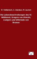 Die Lebensbeschreibungen des hl. Willibrord, Gregors von Utrecht, Liudgers und Willehads von Bremen