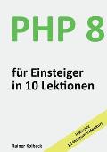 PHP 8 f?r Einsteiger in 10 Lektionen: PHP schnell, effektiv und ergebnisorientiert erlernen
