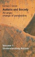 Autistic and Society - An angry change of perspective: Volume 1: Understanding Autism
