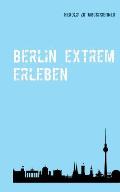Berlin extrem erleben: Reisef?hrer f?r Abenteurer