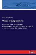 Words of our presidents: selections from the speeches, conversations, diaries, and other writings of the presidents of the United States