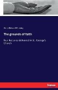 The grounds of faith: four lectures delivered in St. George's Church