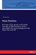 Pious Practices: In honor of St. Ignatius of Loyola, founder of the Society of Jesus, enriched with many indulgences by Pope Clement XI
