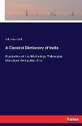 A Classical Dictionary of India: Illustrative of the Mythology Philosophy Literature Antiquities Arts