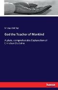 God the Teacher of Mankind: A plain, comprehensive Explanation of Christian Doctrine