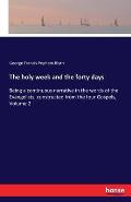 The holy week and the forty days: Being a continuous narrative in the words of the Evangelists, constructed from the four Gospels, Volume 2