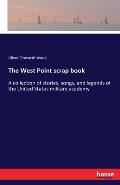 The West Point scrap book: A collection of stories, songs, and legends of the United States military academy