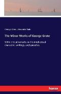 The Minor Works of George Grote: With critical remarks on his intellectual character, writings, and speeches