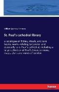 St. Paul's cathedral library: a catalogue of Bibles, rituals, and rare books; works relating to London and especially to S. Paul's cathedral, includ